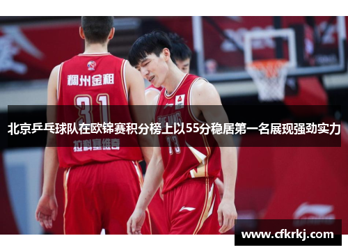 北京乒乓球队在欧锦赛积分榜上以55分稳居第一名展现强劲实力