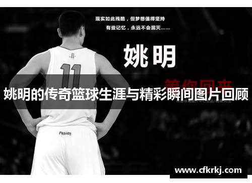 姚明的传奇篮球生涯与精彩瞬间图片回顾