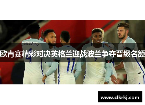 欧青赛精彩对决英格兰迎战波兰争夺晋级名额
