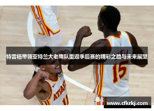 特雷杨带领亚特兰大老鹰队重返季后赛的精彩之路与未来展望