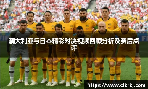 澳大利亚与日本精彩对决视频回顾分析及赛后点评