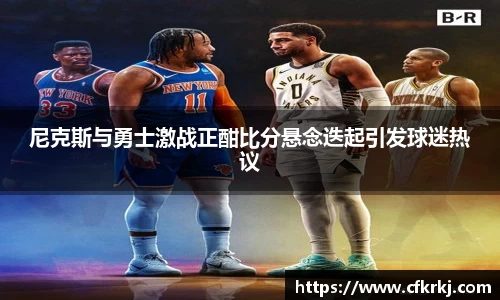 尼克斯与勇士激战正酣比分悬念迭起引发球迷热议