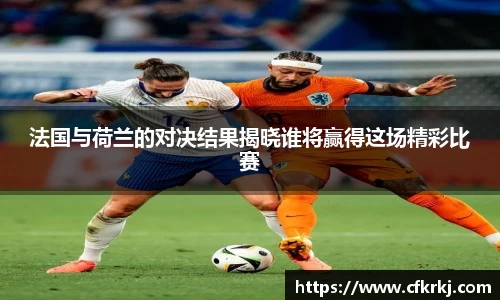 法国与荷兰的对决结果揭晓谁将赢得这场精彩比赛