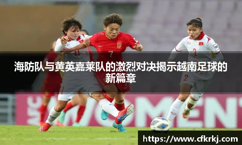 海防队与黄英嘉莱队的激烈对决揭示越南足球的新篇章