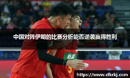中国对阵伊朗的比赛分析能否逆袭赢得胜利