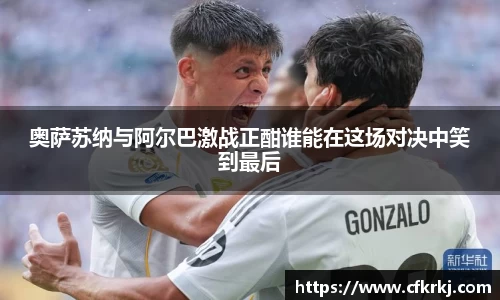 奥萨苏纳与阿尔巴激战正酣谁能在这场对决中笑到最后