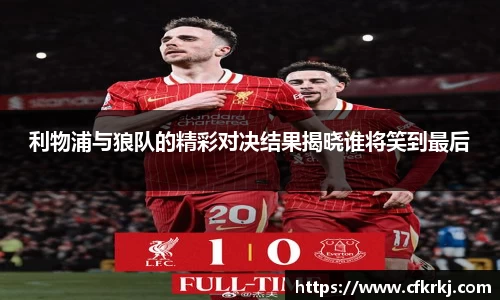 利物浦与狼队的精彩对决结果揭晓谁将笑到最后