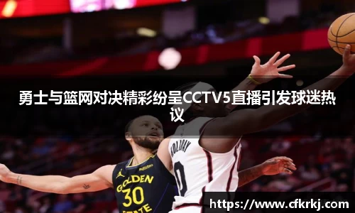 勇士与篮网对决精彩纷呈CCTV5直播引发球迷热议