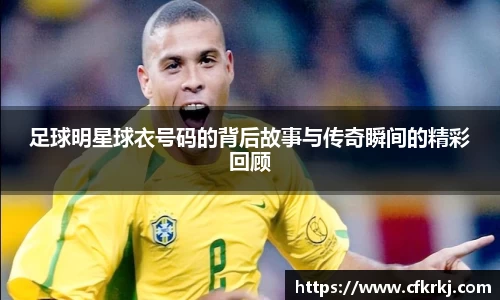 足球明星球衣号码的背后故事与传奇瞬间的精彩回顾