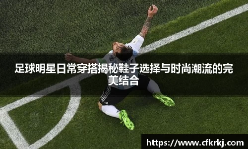 足球明星日常穿搭揭秘鞋子选择与时尚潮流的完美结合