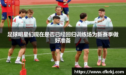 足球明星们现在是否已经回归训练场为新赛季做好准备