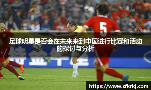足球明星是否会在未来来到中国进行比赛和活动的探讨与分析